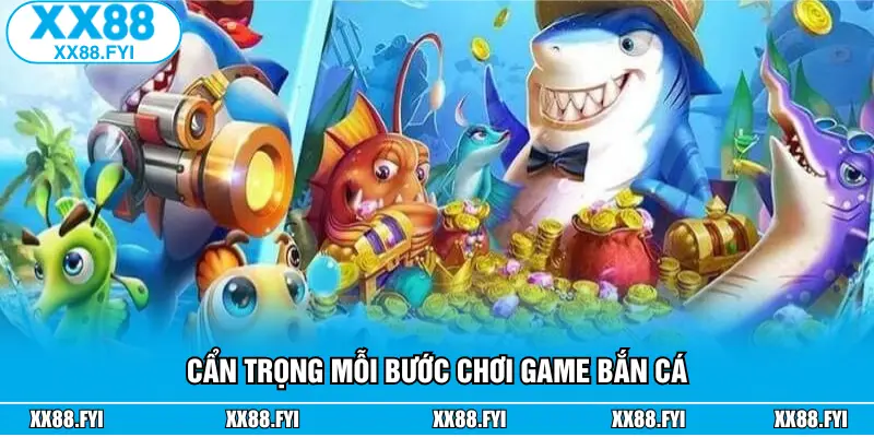 Cẩn trọng mỗi bước chơi game bắn cá