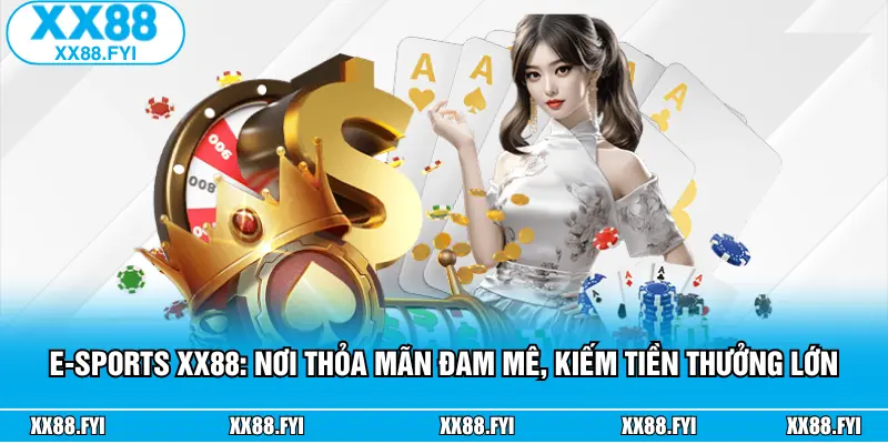 E-Sports XX88: Nơi Thỏa Mãn Đam Mê, Kiếm Tiền Thưởng Lớn